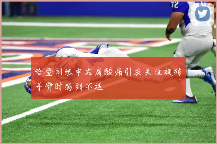哈登训练中右肩酸痛引发关注旋转手臂时感到不适