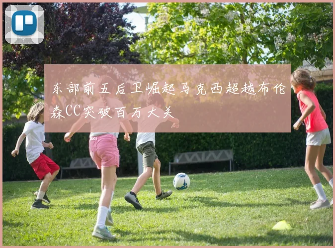 东部前五后卫崛起马克西超越布伦森CC突破百万大关