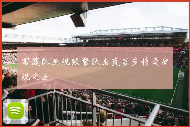 雷霆队犯规频繁狄龙直言多特是犯规之王