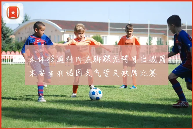 米体报道科内左脚踝无碍可出战周末安吉利诺因支气管炎缺席比赛