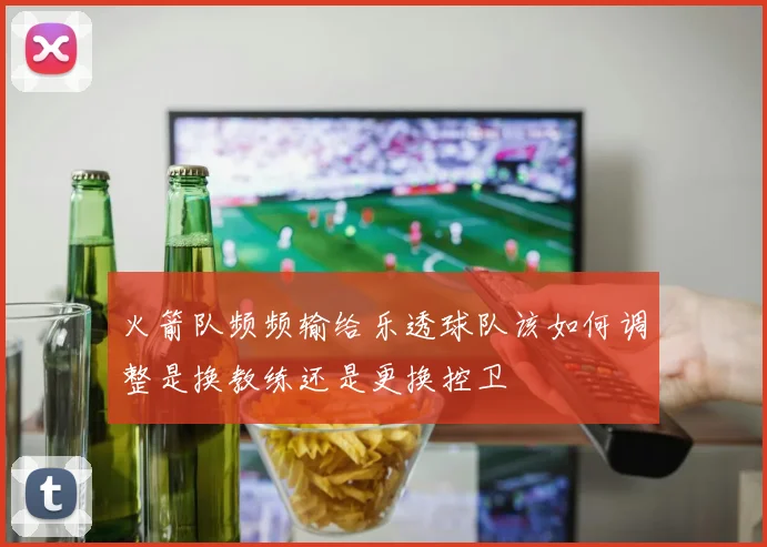 火箭队频频输给乐透球队该如何调整是换教练还是更换控卫