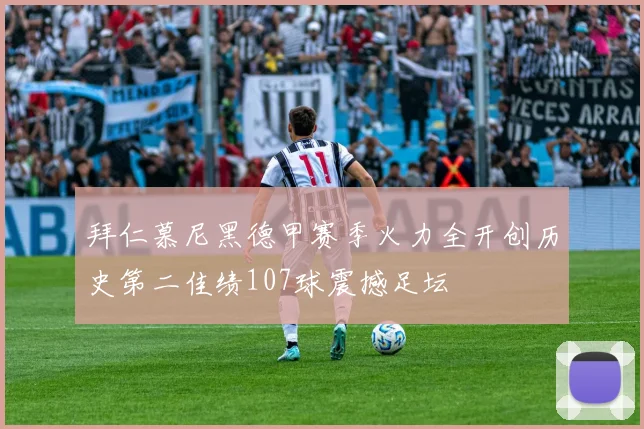 拜仁慕尼黑德甲赛季火力全开创历史第二佳绩107球震撼足坛