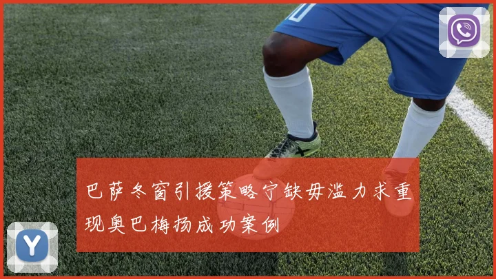 巴萨冬窗引援策略宁缺毋滥力求重现奥巴梅扬成功案例