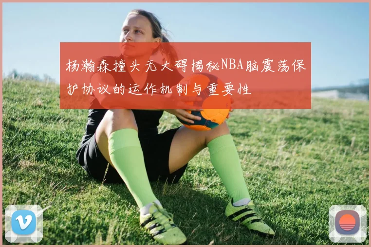 杨瀚森撞头无大碍揭秘NBA脑震荡保护协议的运作机制与重要性