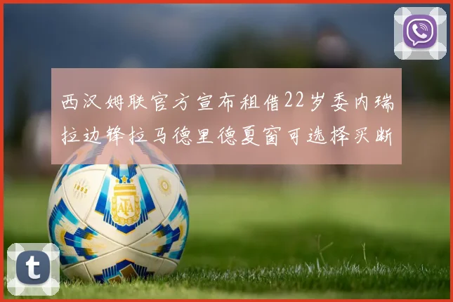 西汉姆联官方宣布租借22岁委内瑞拉边锋拉马德里德夏窗可选择买断