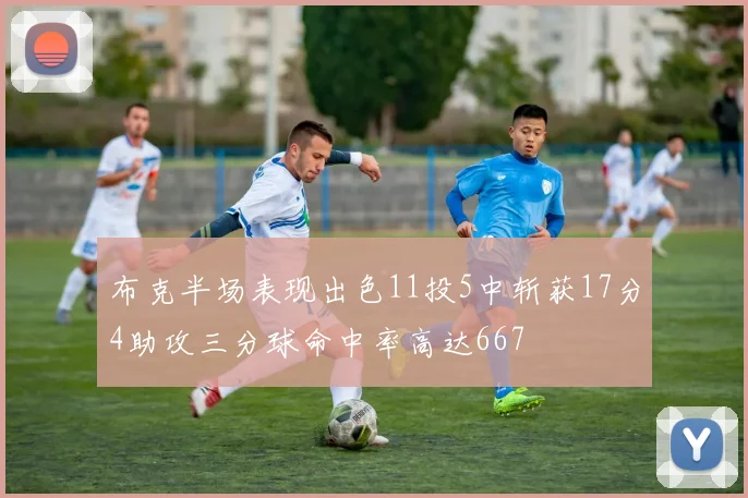 布克半场表现出色11投5中斩获17分4助攻三分球命中率高达667