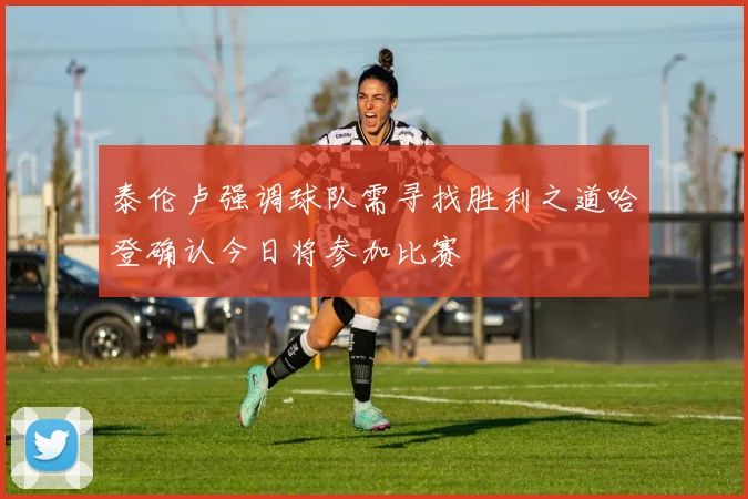 泰伦卢强调球队需寻找胜利之道哈登确认今日将参加比赛