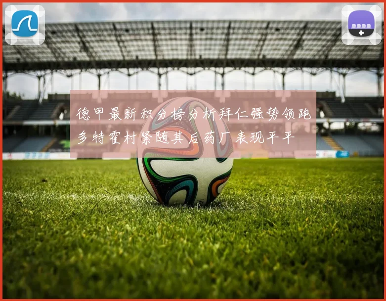 德甲最新积分榜分析拜仁强势领跑多特霍村紧随其后药厂表现平平