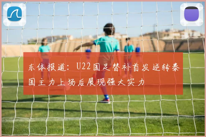 东体报道：U22国足替补首发逆转泰国主力上场后展现强大实力