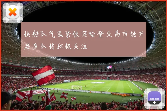 快船队气氛紧张若哈登交易市场开启多队将积极关注