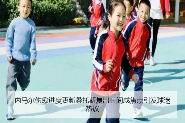 内马尔伤愈进度更新桑托斯复出时间成焦点引发球迷热议 | leyu.com